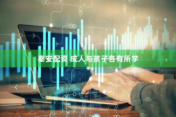 秦安配资 成人与孩子各有所学