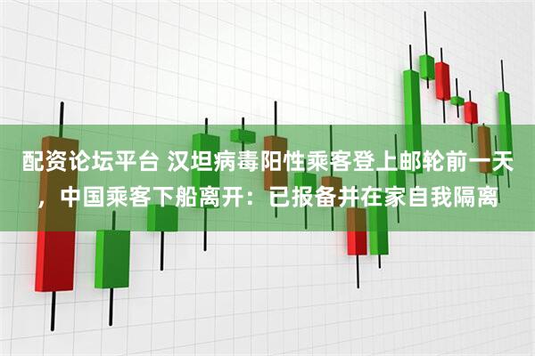 配资论坛平台 汉坦病毒阳性乘客登上邮轮前一天，中国乘客下船离开：已报备并在家自我隔离