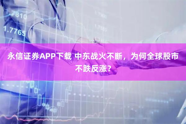 永信证券APP下载 中东战火不断，为何全球股市不跌反涨？