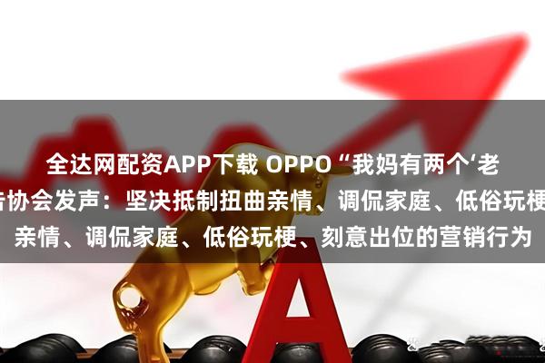 全达网配资APP下载 OPPO“我妈有两个‘老公’”文案翻车 中国广告协会发声：坚决抵制扭曲亲情、调侃家庭、低俗玩梗、刻意出位的营销行为