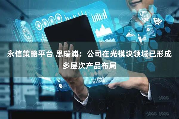 永信策略平台 思瑞浦：公司在光模块领域已形成多层次产品布局