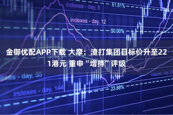 金御优配APP下载 大摩：渣打集团目标价升至221港元 重申“增持”评级